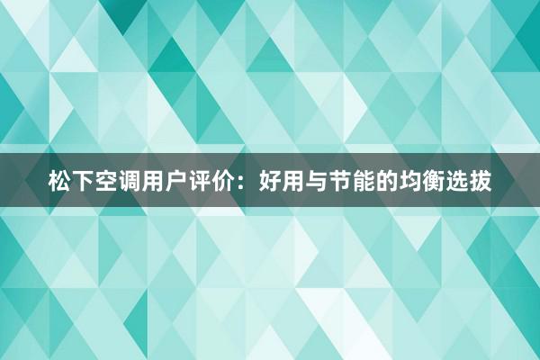 松下空调用户评价：好用与节能的均衡选拔